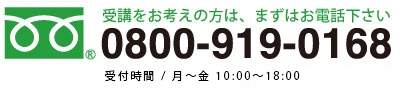 受講をお考えの方は、まずはお電話下さい。0800-919-0168フリーダイヤル受付時間/月〜金 10:00〜17:00